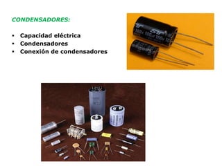 CONDENSADORES:
 Capacidad eléctrica
 Condensadores
 Conexión de condensadores
 