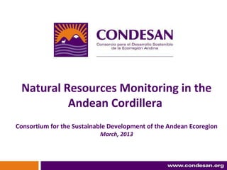 Natural Resources Monitoring in the
          Andean Cordillera
Consortium for the Sustainable Development of the Andean Ecoregion
                           March, 2013
 