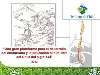 “Una gran plataforma para el desarrollo
del ecoturismo y la educación al aire libre
         del Chile del siglo XXI”
                   2012
 