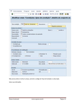 Não precisa alterar nenhum campo, somente o código do Tipo de Condição e a descrição.
Salve suas alterações.

Natan Cavalcanti

www.sapnat.com.br

Página 11

 