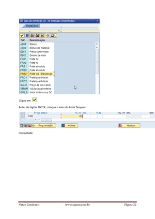 Clique em:
Antes de digitar ENTER, coloque o valor do Frete Despesa:

O resultado:

Natan Cavalcanti

www.sapnat.com.br

Página 22

 