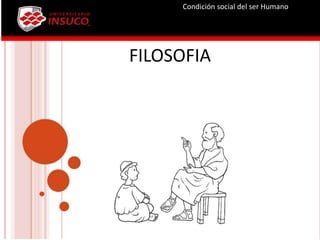 FILOSOFIA
Condición social del ser Humano
 