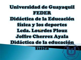 Universidad de GuayaquilFEDERDidáctica de la Educación física y los deportesLcda. Lourdes PlouzJoffre Cherrez AyalaDidáctica de la educación física 