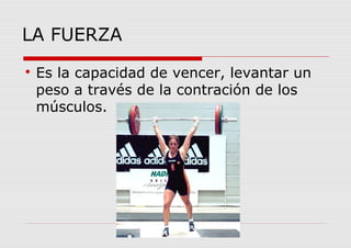 LA FUERZA

Es la capacidad de vencer, levantar un
peso a través de la contración de los
músculos.
 