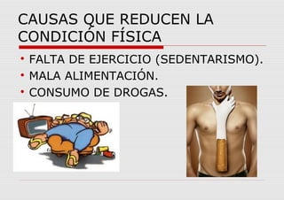 CAUSAS QUE REDUCEN LA
CONDICIÓN FÍSICA

FALTA DE EJERCICIO (SEDENTARISMO).

MALA ALIMENTACIÓN.

CONSUMO DE DROGAS.
 