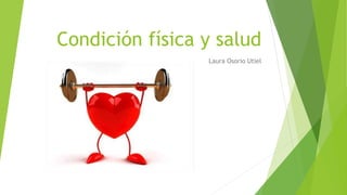 Condición física y salud
Laura Osorio Utiel
 