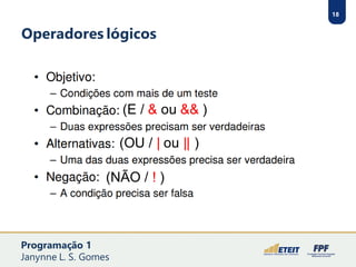 18
Operadores lógicos
(E / & ou && )
(OU / | ou || )
(NÃO / ! )
Programação 1
Janynne L. S. Gomes
 