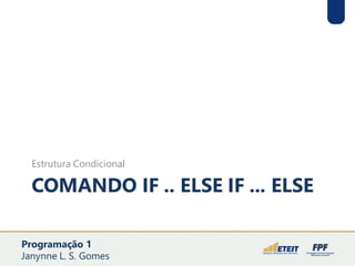 COMANDO IF .. ELSE IF ... ELSE
Estrutura Condicional
Programação 1
Janynne L. S. Gomes
 