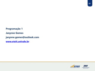 32
Programação 1
Janynne Gomes
janynne.gomes@outlook.com
www.eteit.univale.br
 