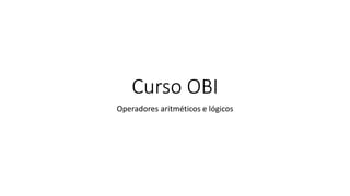 Curso OBI
Operadores aritméticos e lógicos
 