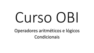 Curso OBI
Operadores aritméticos e lógicos
Condicionais
 