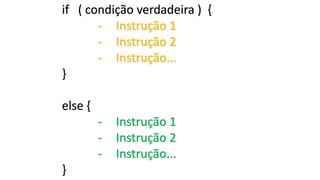 if ( condição verdadeira ) {
- Instrução 1
- Instrução 2
- Instrução...
}
else {
- Instrução 1
- Instrução 2
- Instrução...
}
 