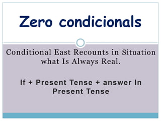 Zero condicionals
Conditional East Recounts in Situation
        what Is Always Real.

   If + Present Tense + answer In
            Present Tense
 