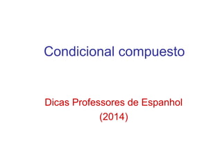Condicional compuesto
Dicas Professores de Espanhol
(2014)
 