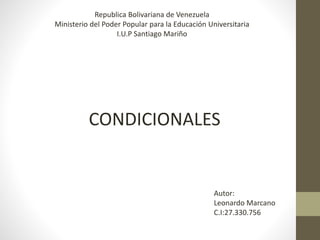Republica Bolivariana de Venezuela
Ministerio del Poder Popular para la Educación Universitaria
I.U.P Santiago Mariño
CONDICIONALES
Autor:
Leonardo Marcano
C.I:27.330.756
 