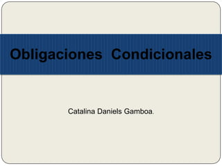 Obligaciones Condicionales


       Catalina Daniels Gamboa.
 
