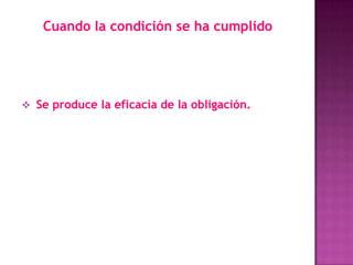 Cuando la condición se ha cumplido




 Se produce la eficacia de la obligación.
 