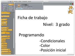 Ficha de trabajo
              Nivel: 3 grado

Programando
           -Condicionales
           -Color
           -Posición inicial
                               yamimolinas
 
