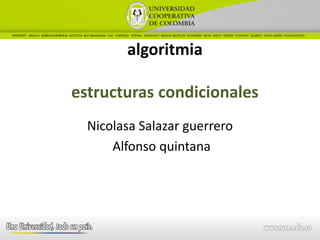 algoritmia
estructuras condicionales
Nicolasa Salazar guerrero
Alfonso quintana
 