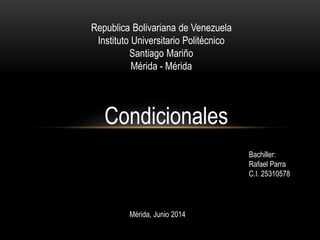 Republica Bolivariana de Venezuela
Instituto Universitario Politécnico
Santiago Mariño
Mérida - Mérida
Bachiller:
Rafael Parra
C.I. 25310578
Mérida, Junio 2014
Condicionales
 