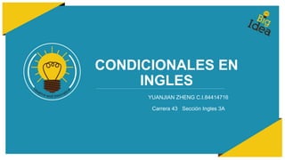 CONDICIONALES EN
INGLES
YUANJIAN ZHENG C.I.84414716
Carrera 43 Sección Ingles 3A
 