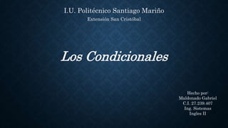 I.U. Politécnico Santiago Mariño
Extensión San Cristóbal
Los Condicionales
Hecho por:
Maldonado Gabriel
C.I. 27.239.407
Ing. Sistemas
Ingles II
 