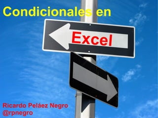 Condicionales en

                       Excel



Ricardo Peláez Negro
@rpnegro
 