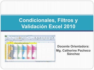 Docente Orientadora:
Mg. Catherine Pacheco
Sánchez
Condicionales, Filtros y
Validación Excel 2010
 