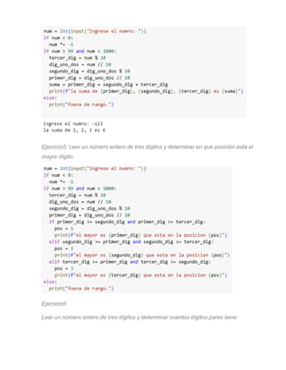 Ejercicio5: Leer un número entero de tres dígitos y determinar en que posición está el
mayor dígito.
Ejercicio6:
Leer un número entero de tres dígitos y determinar cuantos dígitos pares tiene
 
