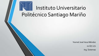 Instituto Universitario
Politécnico Santiago Mariño
Yosmel JoséVaca Méndez
22.677.171
Ing. Sistemas
 