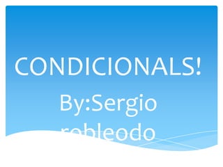 CONDICIONALS!
   By:Sergio
   robleodo
 