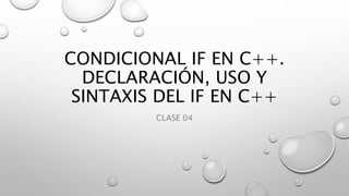 CONDICIONAL IF EN C++.
DECLARACIÓN, USO Y
SINTAXIS DEL IF EN C++
CLASE 04
 
