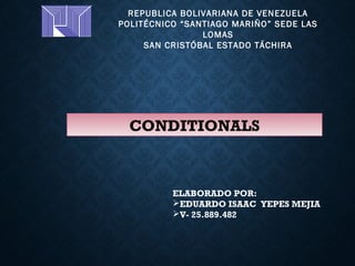 REPUBLICA BOLIVARIANA DE VENEZUELA
POLITÉCNICO “SANTIAGO MARIÑO” SEDE LAS
LOMAS
SAN CRISTÓBAL ESTADO TÁCHIRA
ELABORADO POR:
EDUARDO ISAAC YEPES MEJIA
V- 25.889.482
CONDITIONALS
 