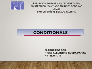 REPUBLICA BOLIVARIANA DE VENEZUELA
POLITÉCNICO “SANTIAGO MARIÑO” SEDE LAS
LOMAS
SAN CRISTÓBAL ESTADO TÁCHIRA
ELABORADO POR:
JOSE ALEJANDRO RUEDA PANZA
V- 26.407.319
CONDITIONALS
 