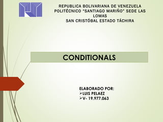 REPUBLICA BOLIVARIANA DE VENEZUELA
POLITÉCNICO “SANTIAGO MARIÑO” SEDE LAS
LOMAS
SAN CRISTÓBAL ESTADO TÁCHIRA
ELABORADO POR:
LUIS PELAEZ
V- 19.977.063
CONDITIONALS
 