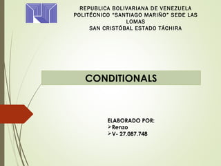 REPUBLICA BOLIVARIANA DE VENEZUELA
POLITÉCNICO “SANTIAGO MARIÑO” SEDE LAS
LOMAS
SAN CRISTÓBAL ESTADO TÁCHIRA
ELABORADO POR:
Renzo
V- 27.087.748
CONDITIONALS
 
