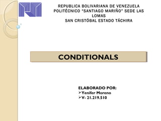 REPUBLICA BOLIVARIANA DE VENEZUELA
POLITÉCNICO “SANTIAGO MARIÑO” SEDE LAS
LOMAS
SAN CRISTÓBAL ESTADO TÁCHIRA
ELABORADO POR:
Yenifer Moreno
V- 21.219.510
CONDITIONALSCONDITIONALS
 