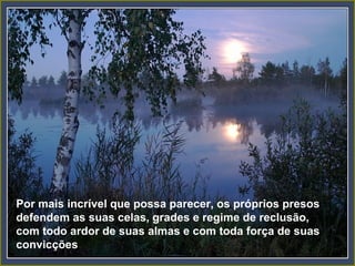 Por mais incrível que possa parecer, os próprios presos defendem as suas celas, grades e regime de reclusão, com todo ardor de suas almas e com toda força de suas convicções  