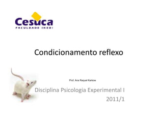 Condicionamento reflexo
Disciplina Psicologia Experimental I
2011/1
Prof. Ana Raquel Karkow
 