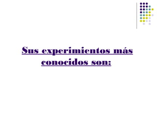 Sus experimientos más
conocidos son:
 
