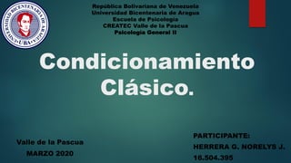 Condicionamiento
Clásico.
PARTICIPANTE:
HERRERA G. NORELYS J.
16.504.395
República Bolivariana de Venezuela
Universidad Bicentenaria de Aragua
Escuela de Psicología
CREATEC Valle de la Pascua
Psicología General II
Valle de la Pascua
MARZO 2020
 