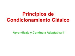 Principios de
Condicionamiento Clásico
Aprendizaje y Conducta Adaptativa II
 