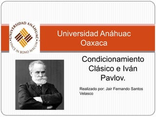 Universidad Anáhuac
      Oaxaca

      Condicionamiento
       Clásico e Iván
          Pavlov.
     Realizado por: Jair Fernando Santos
     Velasco
 