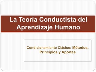 Condicionamiento Clásico: Métodos,
Principios y Aportes
La Teoría Conductista del
Aprendizaje Humano
 