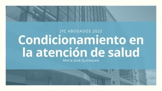 JYC ABOGADOS 2022
Condicionamiento en
la atención de salud
María José Quilaqueo
 