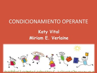 CONDICIONAMIENTO OPERANTE
Katy Vital
Miriam E. Verlaine
 