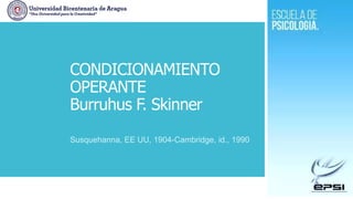 CONDICIONAMIENTO
OPERANTE
Burruhus F. Skinner
Susquehanna, EE UU, 1904-Cambridge, id., 1990
 