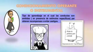 Tipo de aprendizaje en el cual las conductas son
emitidas ( en presencia de estímulos específicos) par
obtener recompensas o evitar castigos.
 