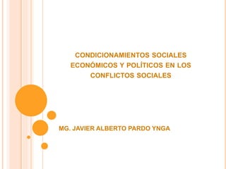 CONDICIONAMIENTOS SOCIALES
ECONÓMICOS Y POLÍTICOS EN LOS
CONFLICTOS SOCIALES
MG. JAVIER ALBERTO PARDO YNGA
 