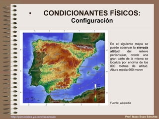 CONDICIONANTES FÍSICOS: Configuración En el siguiente mapa se puede observar la  elevada altitud  del relieve penisnsular, donde una gran parte de la misma se localiza por encima de los 800 metros de altitud. Altura media 660 msnm Fuente: wikipedia Prof. Isaac Buzo Sánchez 